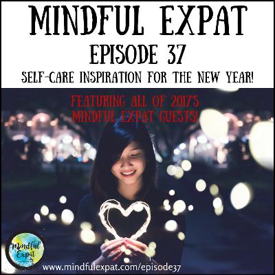 ME37: Self-Care Inspiration for the New Year (Featuring all of 2017's Mindful Expat Guests!)