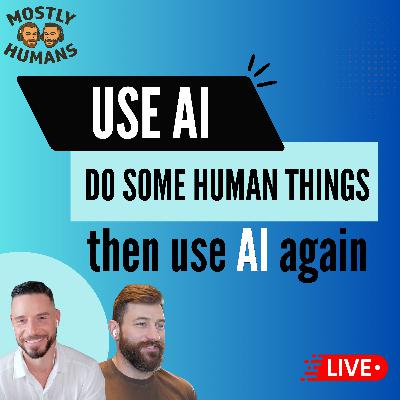 Use AI, Do Some Human Things, Then Use It Again - Ep 25 - Mostly Humans