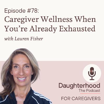 Caregiver Wellness When You're Already Exhausted with Lauren Fisher