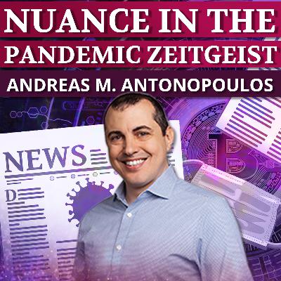 38 - Nuance in the Pandemic Zeitgeist ft. Andreas M. Antonopoulos 38 - Nuance in the Pandemic Zeitgeist ft. Andreas M. Antonopoulos