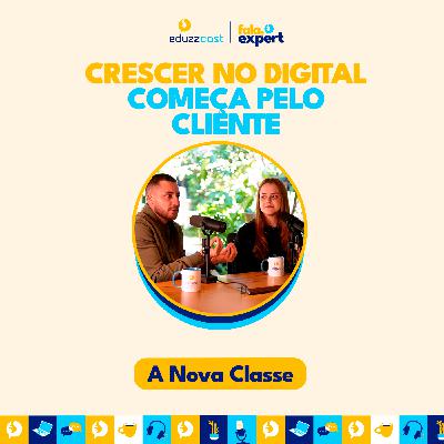 Crescer no Digital Começa Pelo Cliente | A Nova Classe | EduzzCast #45