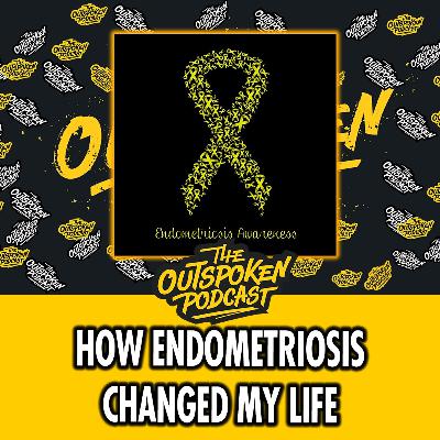 How Endometriosis Changed My Life | The Outspoken Podcast