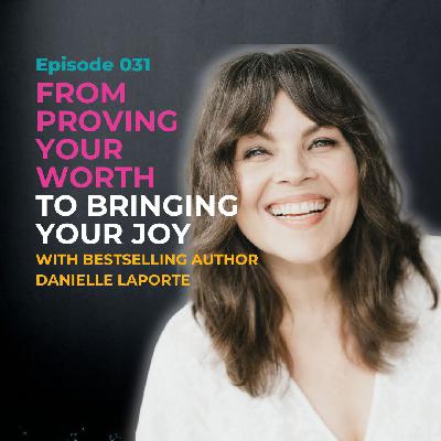 EP 031: From Proving Your Worth to Bringing Your Joy with Bestselling Author Danielle LaPorte