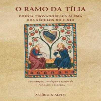 Episódio 481 - O Ramo da Tília, Poesia Trovadoresca Alemã dos Séculos XII e XIII – Introdução, tradução e textos de J. Carlos Teixeira (Editora Assírio & Alvim)