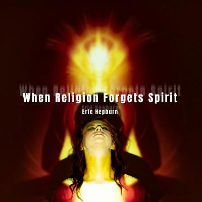 When Religion Forgets Spirit 11-30-2025 When Religion Forgets Spirit 11-30-2025