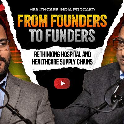Healthcare India Podcast: From FOunders to Funders: Rethinking Hospitals and Healthcare Supply Chain