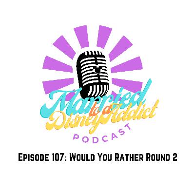 Episode 107: Would You Rather - Round 2 Episode 107: Would You Rather - Round 2