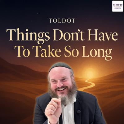Toldot | Things Don’t Have To Take So Long