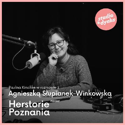 Herstorie Poznania (18) Rozmowa z Agnieszką Słupianek-Winkowską, regionalistką i herstoryczką