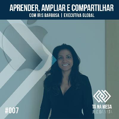 Aprender, Ampliar e Compartilhar - Iris Barbosa | Executiva Global. #EP007 Aprender, Ampliar e Compartilhar - Iris Barbosa | Executiva Global. #EP007