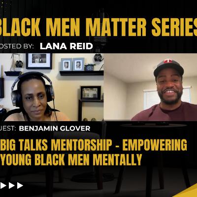 Black Men Matter Series: BIG Talks Mentorship | Empowering Young Black Men Mentally: guest Benjamin Glover Black Men Matter Series: BIG Talks Mentorship | Empowering Young Black Men Mentally: guest Benjamin Glover