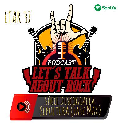 LTAR 37 - Série Discografia: Sepultura (Fase Max)