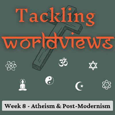 Tackling Worldviews - Part 8 | Atheism & Post-Modernism Tackling Worldviews - Part 8 | Atheism & Post-Modernism