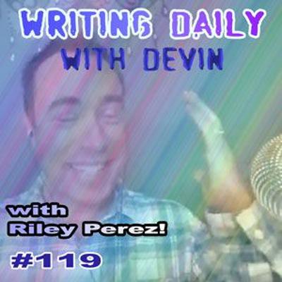119 Writing Daily: with Riley Perez 119 Writing Daily: with Riley Perez