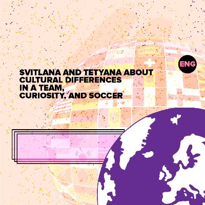 Svitlana and Tetyana about cultural differences in team, curiosity, and soccer
