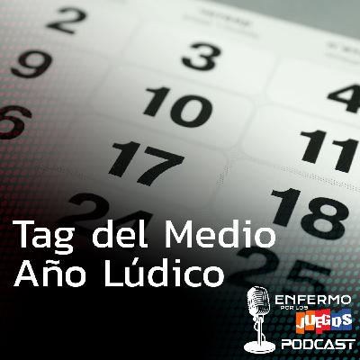 Enfermo por los Juegos 112 - Tag del Medio año lúdico