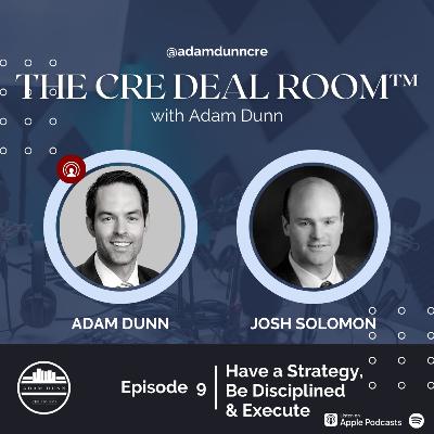 The CRE Deal Room™ with Adam Dunn Episode 9: Josh Solomon - Have a Strategy, Be Disciplined and Execute