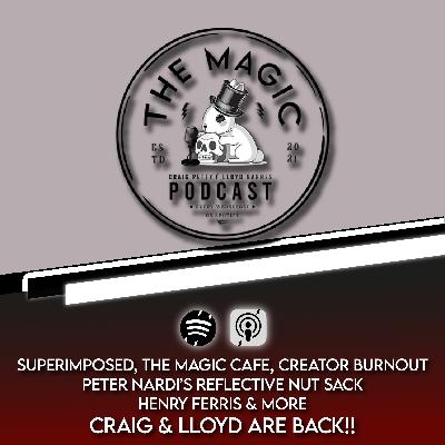 98: SUPERIMPOSED, THE MAGIC CAFE, CREATOR BURNOUT, PETER NARDI’S REFLECTIVE NUT SACK, HENRY HERRIS & MORE. CRAIG & LLOYD ARE BACK!! | The Magic Podcast Episode #98