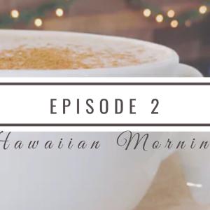 Episode #2 “Hawaiian Morning”