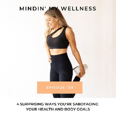 109. 4 Surprising Ways You're Sabotaging Your Health and Body Goals