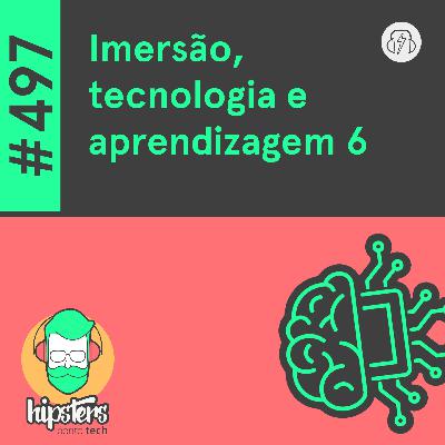 Imersão, tecnologia e aprendizagem 6 – Hipsters Ponto Tech #497 Imersão, tecnologia e aprendizagem 6 – Hipsters Ponto Tech #497