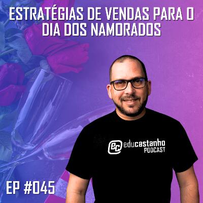 #045 - ESTRATÉGIAS DE VENDAS PARA O DIA DOS NAMORADOS