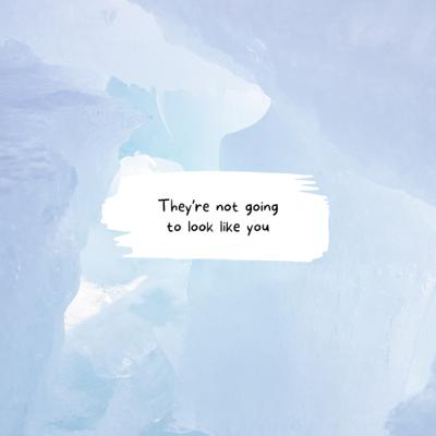 They’re not going to look like you