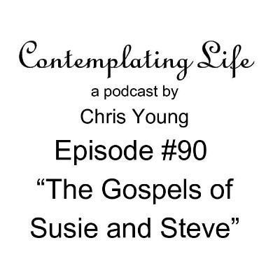 Contemplating Life – Episode 90 – “The Gospels of Susie and Steve”