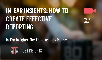 In-Ear Insights: How to Create Effective Reporting In-Ear Insights: How to Create Effective Reporting