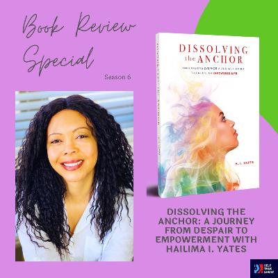 Dissolving the Anchor: A Journey from Despair to Empowerment with Hailima I. Yates
