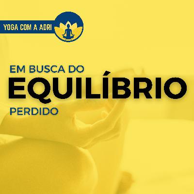 #018 EM BUSCA DO EQUILÍBRIO PERDIDO | Yoga na Real