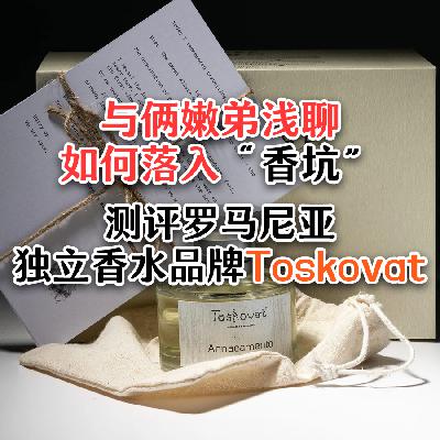 Vol.19 与俩嫩弟浅聊如何落入“香坑”，测评罗马尼亚独立香水品牌Toskovat