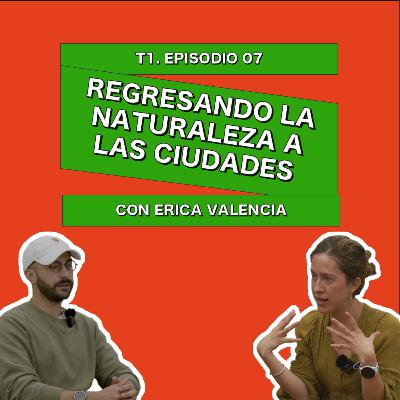 Regresando la naturaleza a las ciudades con Erica Valencia - 0007 Regresando la naturaleza a las ciudades con Erica Valencia - 0007