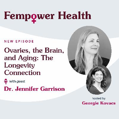 Ovaries, the Brain, and Aging: A Longevity Connection | Dr. Jennifer Garrison - Fempower Health | A Women's Health Podcast