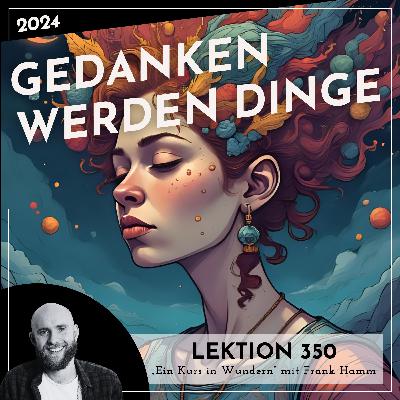 Lektion 350 – Gedanken werden Dinge – Ein Kurs in Wundern mit Frank Hamm