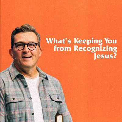 What's Keeping You from Recognizing Jesus?