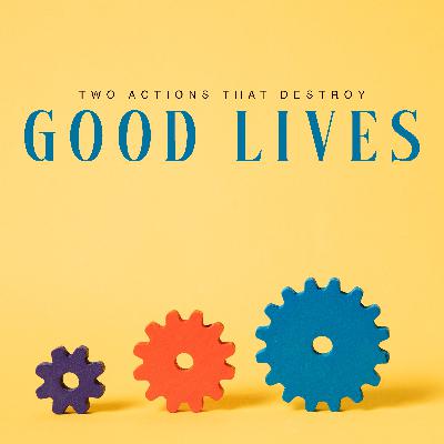 Two Actions that Destroy Good Lives