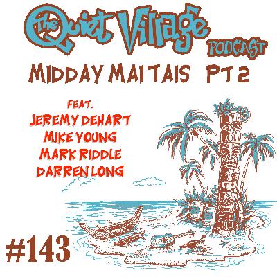 The Quiet Village 143 Midday Mai Tais, pt 2