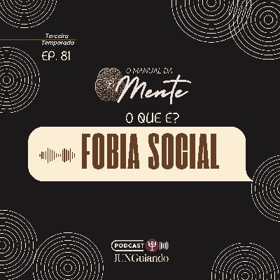 Ep. 81 - O que é Fobia Social?