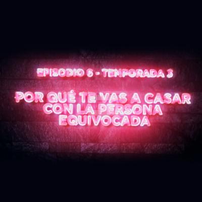 Por qué te vas a casar con la persona equivocada - E6T3