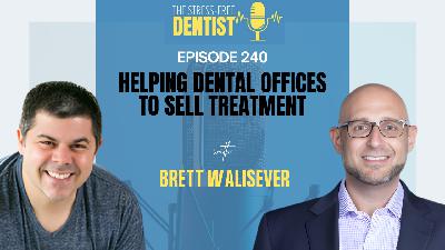 Episode 240: Brett Walisever - Helping Dental Offices to Sell Treatment Episode 240: Brett Walisever - Helping Dental Offices to Sell Treatment