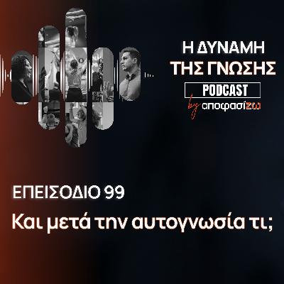 099: Και μετά την αυτογνωσία τι; 099: Και μετά την αυτογνωσία τι;