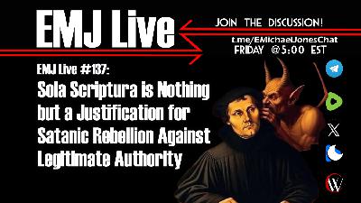 EMJ Live 137: Sola Scriptura is Justification for Satanic Rebellion Against Legitimate Authority EMJ Live 137: Sola Scriptura is Justification for Satanic Rebellion Against Legitimate Authority