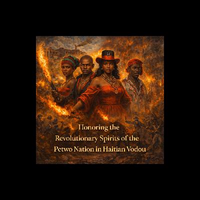 Episode 50: Honoring the Revolutionary Spirits of the Petwo Nation in Haitian Vodou Episode 50: Honoring the Revolutionary Spirits of the Petwo Nation in Haitian Vodou