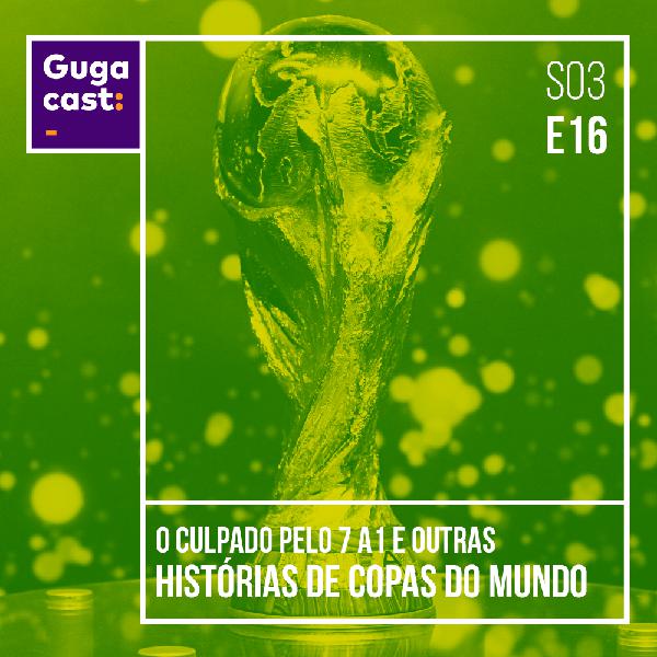 O Culpado pelo 7 a 1 e outras histórias de COPAS DO MUNDO - Gugacast - S03E19 O Culpado pelo 7 a 1 e outras histórias de COPAS DO MUNDO - Gugacast - S03E19