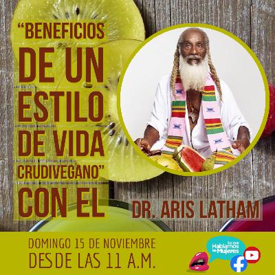 Lo que Hablamos las Mujeres - Beneficios de un estilo de vida Crudivegano con el Dr Aris Latham