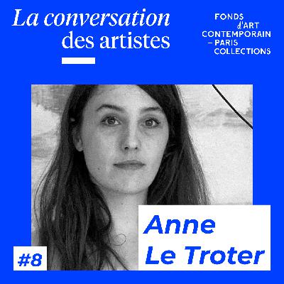 La Conversation des artistes #8 Anne Le Troter La Conversation des artistes #8 Anne Le Troter
