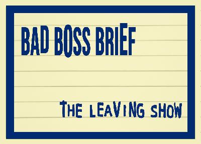 The Leaving Show | Bad Boss Brief - 58 (audio)