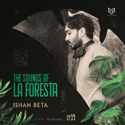 THE SOUNDS OF LA FORESTA EP39 - ISHAN BETA