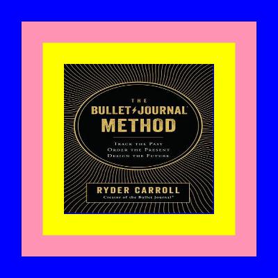 {Read Online} The Bullet Journal Method Track the Past Order the Present Design the Future ^READ^